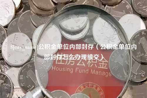 东营公积金单位内部封存（公积金单位内部封存怎么办理续交）