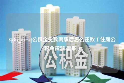 东营公积金贷款离职后怎么还款（住房公积金贷款 离职）