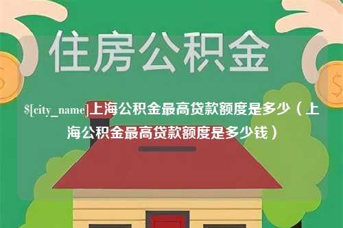 东营上海公积金最高贷款额度是多少（上海公积金最高贷款额度是多少钱）